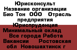 Юрисконсульт › Название организации ­ Био-Тон, ООО › Отрасль предприятия ­ Юриспруденция › Минимальный оклад ­ 1 - Все города Работа » Вакансии   . Ростовская обл.,Новошахтинск г.